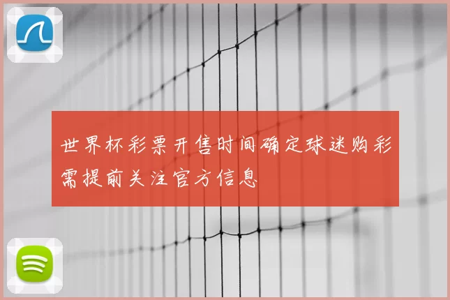 世界杯彩票开售时间确定球迷购彩需提前关注官方信息
