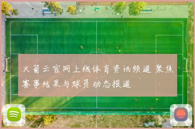 火箭云官网上线体育资讯频道 聚焦赛事结果与球员动态报道