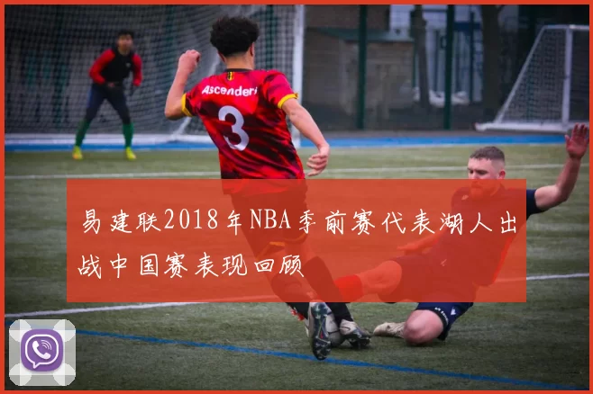 易建联2018年NBA季前赛代表湖人出战中国赛表现回顾