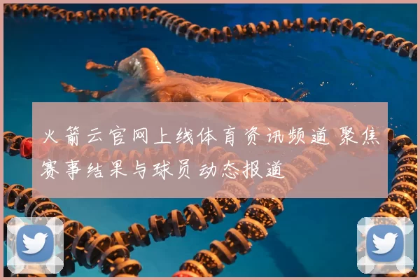 火箭云官网上线体育资讯频道 聚焦赛事结果与球员动态报道