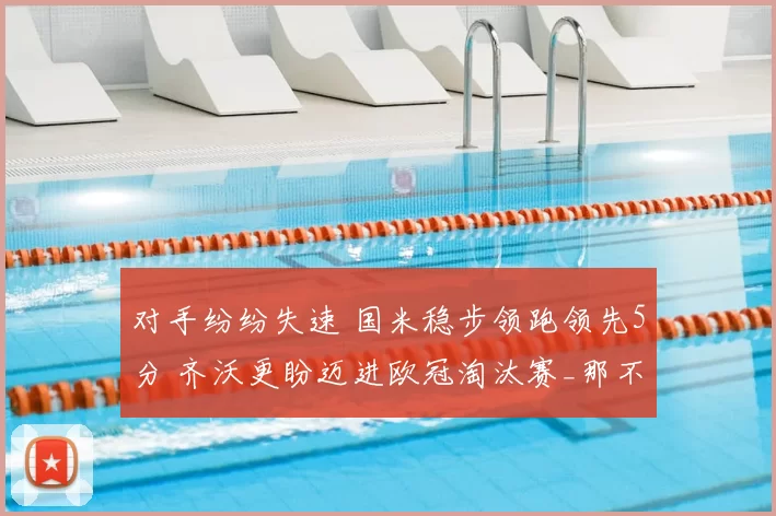 对手纷纷失速 国米稳步领跑领先5分 齐沃更盼迈进欧冠淘汰赛_那不勒斯_优势_那不勒斯