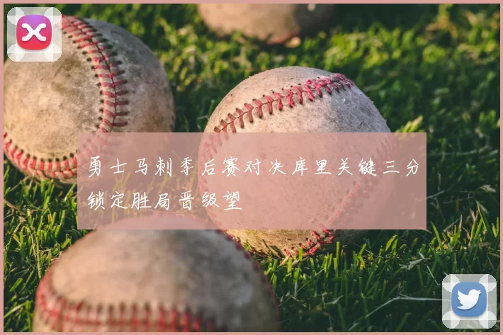 勇士马刺季后赛对决库里关键三分锁定胜局晋级望