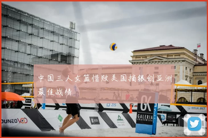 中国三人女篮惜败美国摘银创亚洲最佳战绩