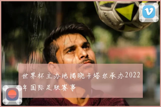 世界杯主办地揭晓卡塔尔承办2022年国际足联赛事
