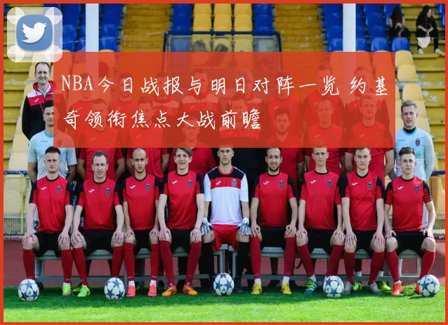 NBA今日战报与明日对阵一览 约基奇领衔焦点大战前瞻