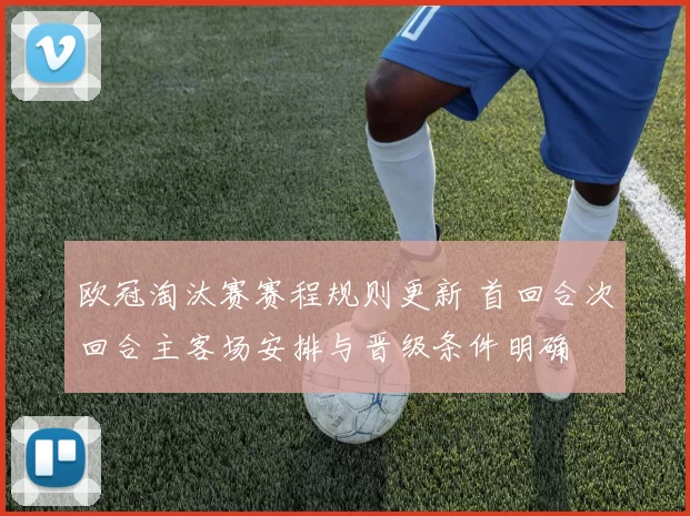 欧冠淘汰赛赛程规则更新 首回合次回合主客场安排与晋级条件明确