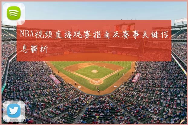 NBA视频直播观赛指南及赛事关键信息解析