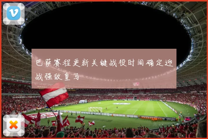 巴萨赛程更新关键战役时间确定迎战强敌皇马