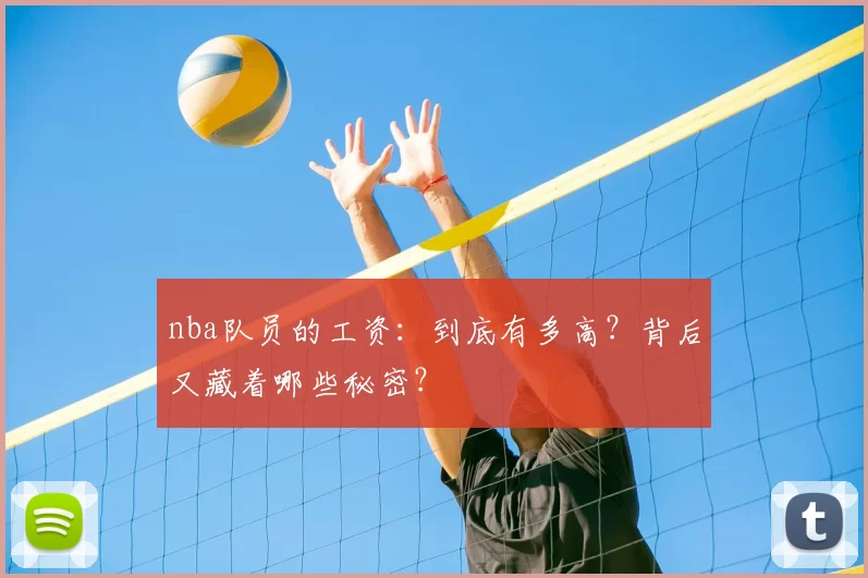 nba队员的工资：到底有多高？背后又藏着哪些秘密？