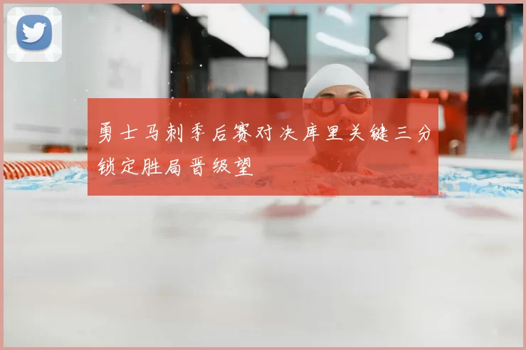 勇士马刺季后赛对决库里关键三分锁定胜局晋级望