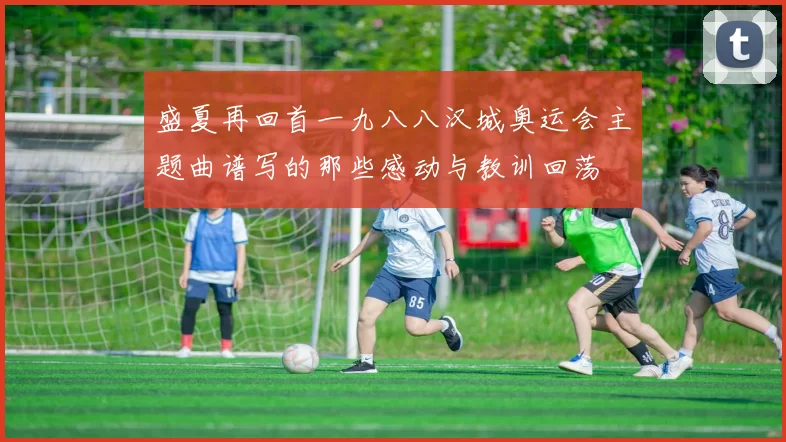 盛夏再回首一九八八汉城奥运会主题曲谱写的那些感动与教训回荡