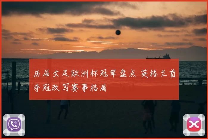 历届女足欧洲杯冠军盘点 英格兰首夺冠改写赛事格局