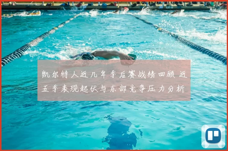 凯尔特人近几年季后赛战绩回顾 近五季表现起伏与东部竞争压力分析