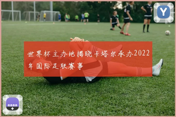 世界杯主办地揭晓卡塔尔承办2022年国际足联赛事