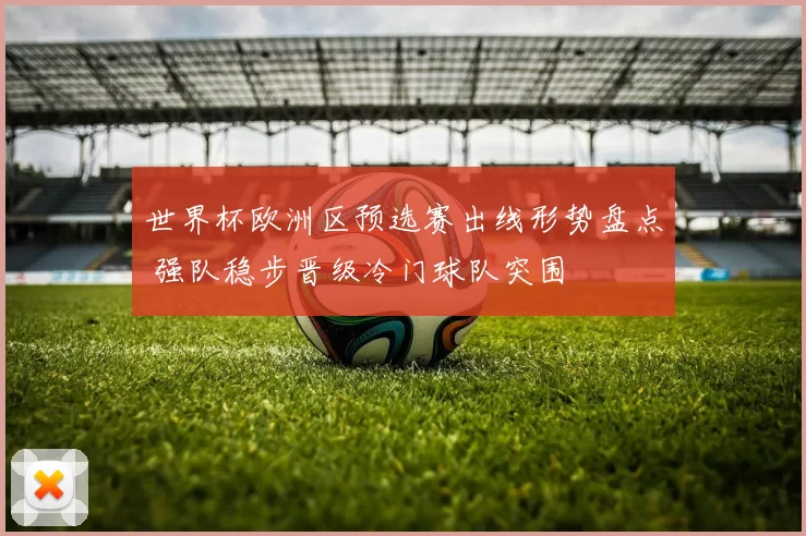 世界杯欧洲区预选赛出线形势盘点 强队稳步晋级冷门球队突围