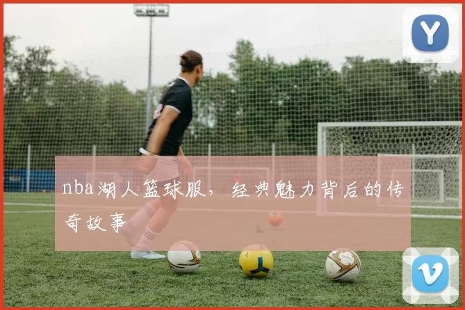 nba湖人篮球服，经典魅力背后的传奇故事