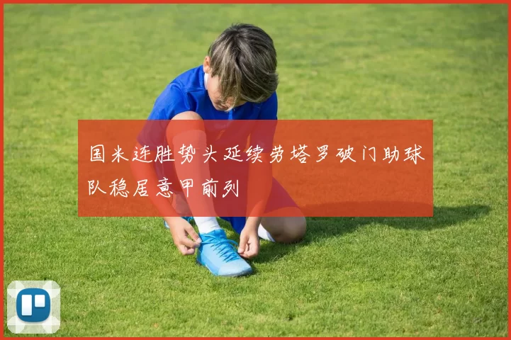 国米连胜势头延续劳塔罗破门助球队稳居意甲前列