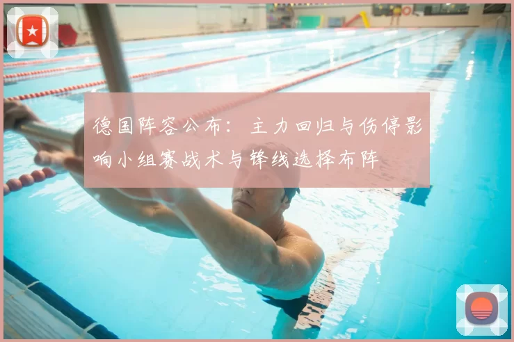德国阵容公布:主力回归与伤停影响小组赛战术与锋线选择布阵