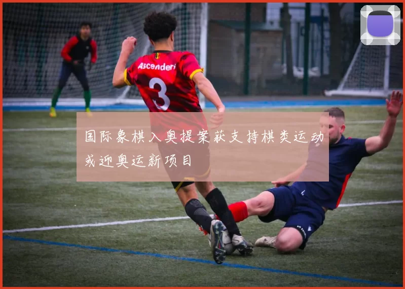 国际象棋入奥提案获支持棋类运动或迎奥运新项目