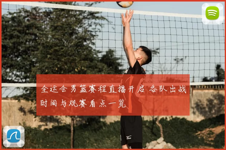 全运会男篮赛程直播开启 各队出战时间与观赛看点一览