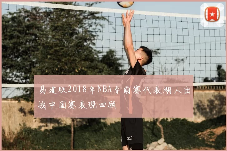 易建联2018年NBA季前赛代表湖人出战中国赛表现回顾