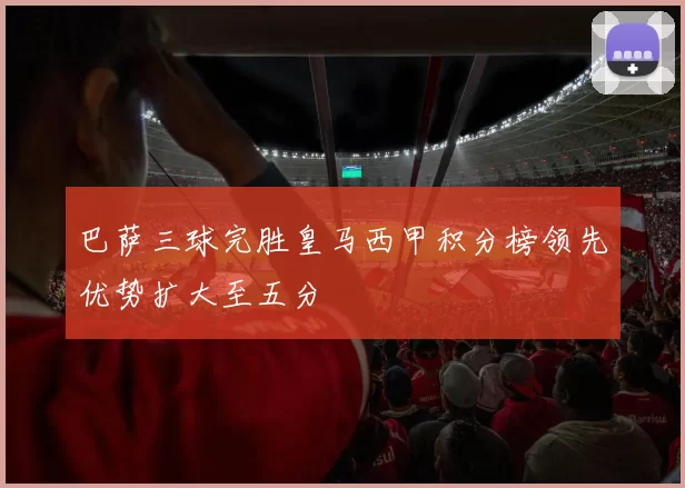 巴萨三球完胜皇马西甲积分榜领先优势扩大至五分
