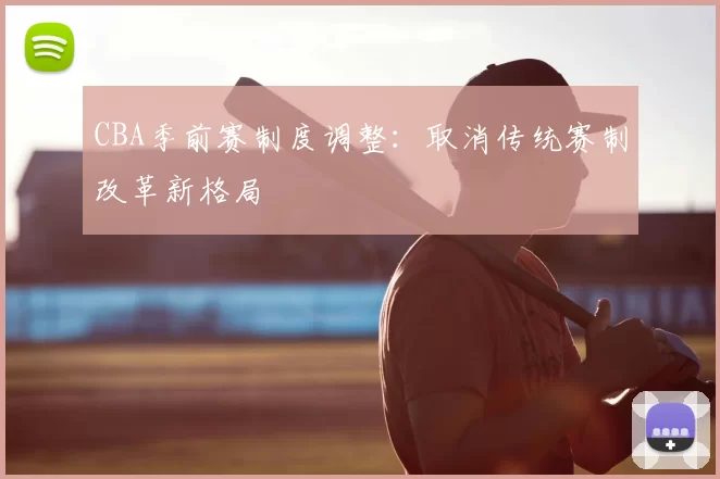 CBA季前赛制度调整：取消传统赛制改革新格局