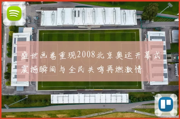 盛世画卷重现2008北京奥运开幕式震撼瞬间与全民共鸣再燃激情