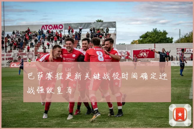 巴萨赛程更新关键战役时间确定迎战强敌皇马