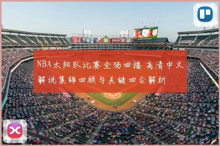 NBA太阳队比赛全场回播 高清中文解说集锦回顾与关键回合解析
