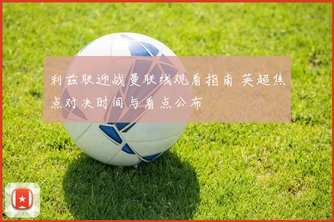 利兹联迎战曼联线观看指南 英超焦点对决时间与看点公布