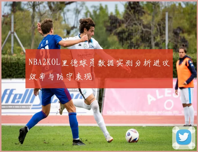 NBA2KOL里德球员数据实测分析进攻效率与防守表现