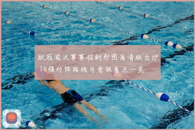 欧冠淘汰赛赛程树形图高清版出炉 16强对阵路线与晋级看点一览