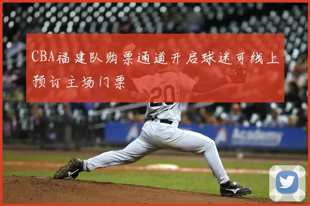 CBA福建队购票通道开启球迷可线上预订主场门票