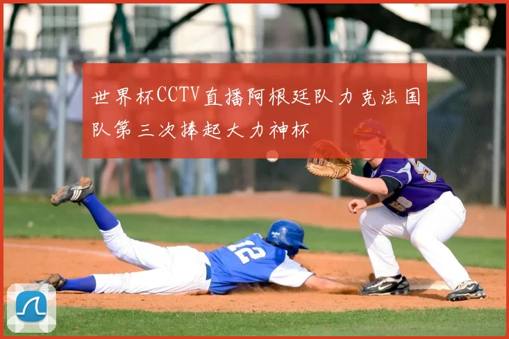 世界杯CCTV直播阿根廷队力克法国队第三次捧起大力神杯