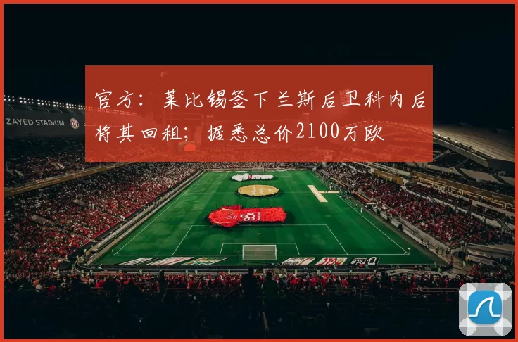 官方：莱比锡签下兰斯后卫科内后将其回租；据悉总价2100万欧
