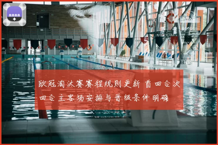 欧冠淘汰赛赛程规则更新 首回合次回合主客场安排与晋级条件明确