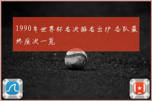 1990年世界杯名次排名出炉 各队最终座次一览