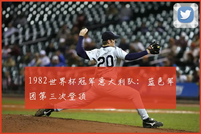 1982世界杯冠军意大利队：蓝色军团第三次登顶