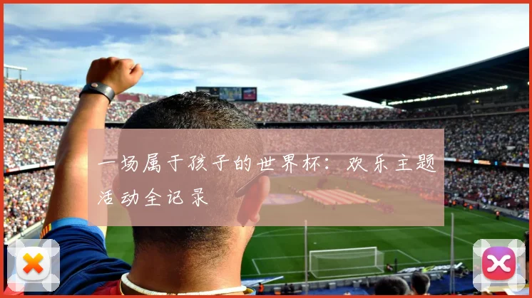 一场属于孩子的世界杯:欢乐主题活动全记录