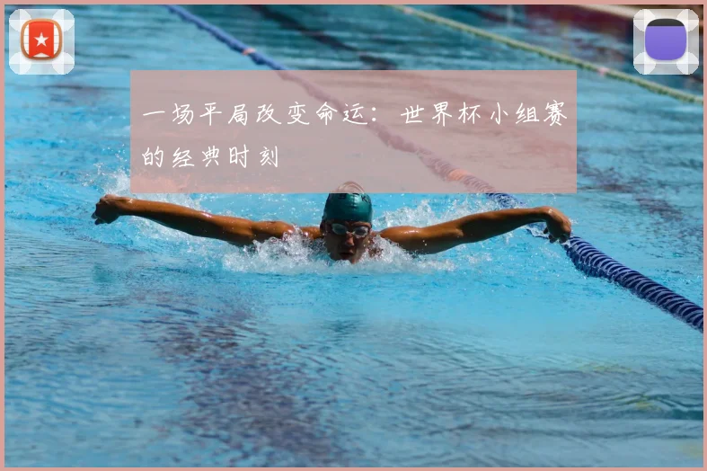 一场平局改变命运:世界杯小组赛的经典时刻