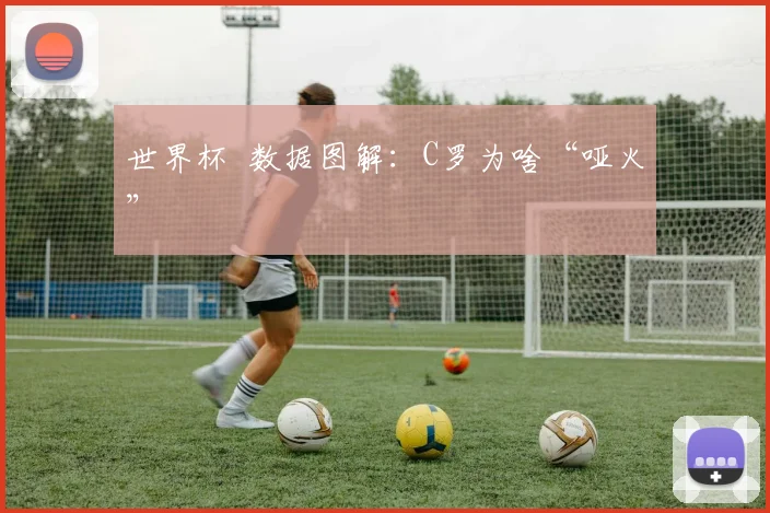 世界杯 数据图解：C罗为啥“哑火”