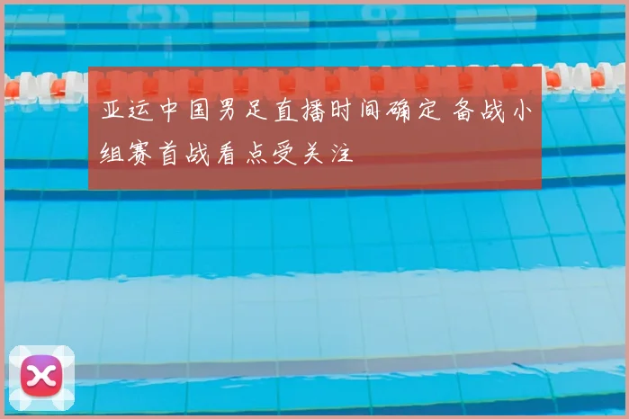 亚运中国男足直播时间确定 备战小组赛首战看点受关注