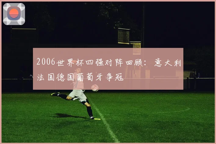 2006世界杯四强对阵回顾:意大利法国德国葡萄牙争冠