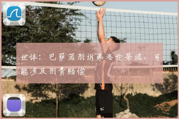 世体：巴萨若刑诉弗洛伦蒂诺，可能涉及刑责赔偿