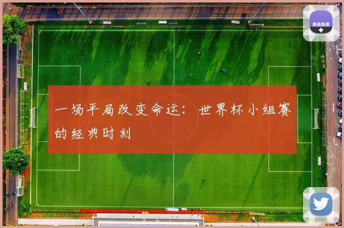 一场平局改变命运:世界杯小组赛的经典时刻