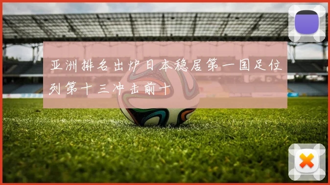 亚洲排名出炉日本稳居第一国足位列第十三冲击前十