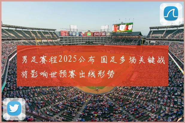 男足赛程2025公布 国足多场关键战将影响世预赛出线形势