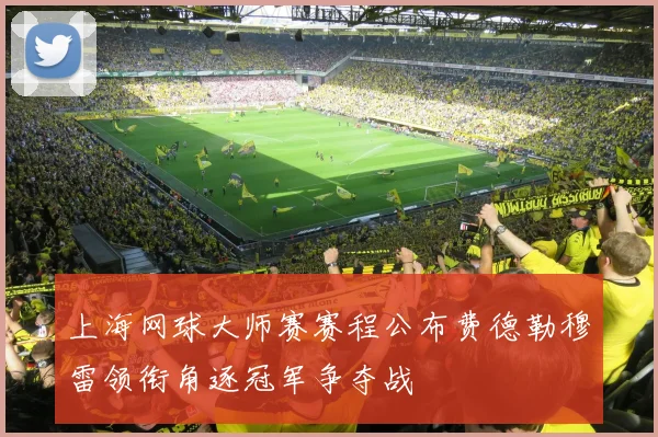上海网球大师赛赛程公布费德勒穆雷领衔角逐冠军争夺战