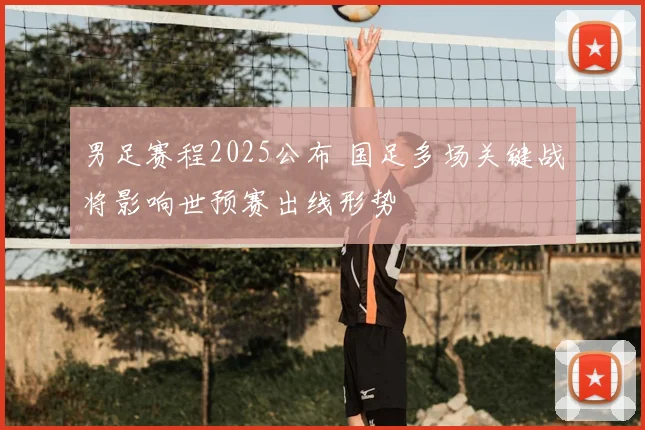 男足赛程2025公布 国足多场关键战将影响世预赛出线形势
